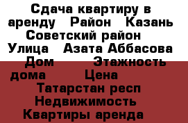 Сдача квартиру в аренду › Район ­ Казань Советский район  › Улица ­ Азата Аббасова › Дом ­ 11 › Этажность дома ­ 18 › Цена ­ 18 000 - Татарстан респ. Недвижимость » Квартиры аренда   